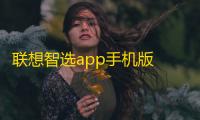 联想智选app手机版 人气热度	：29℃